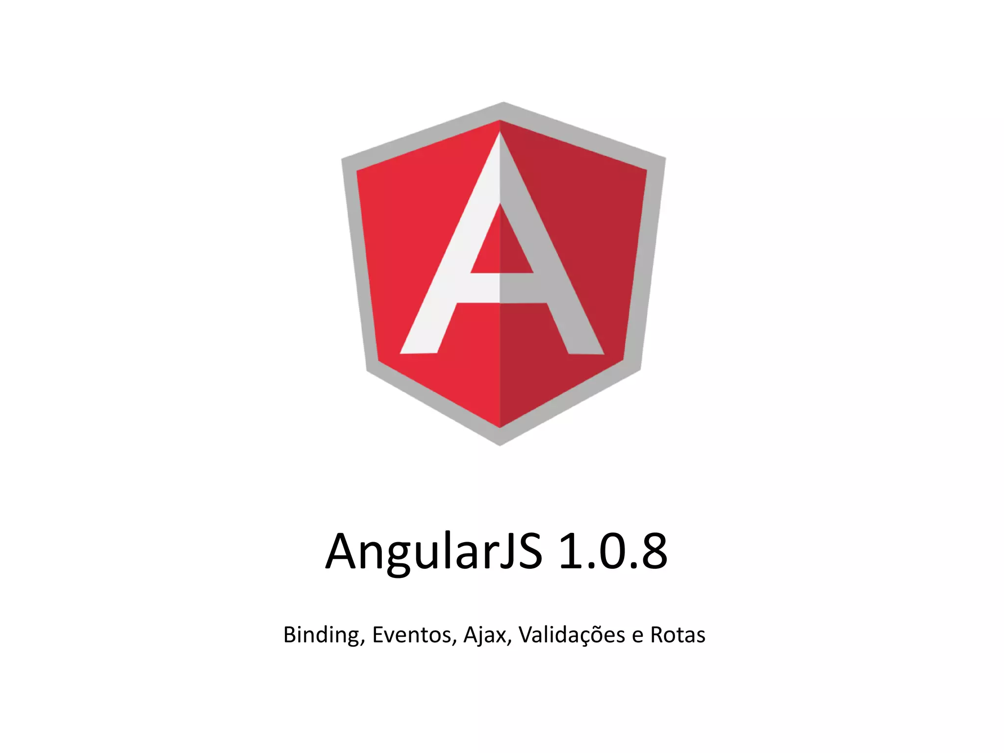 AngularJS 1.0.8
Binding, Eventos, Ajax, Validações e Rotas