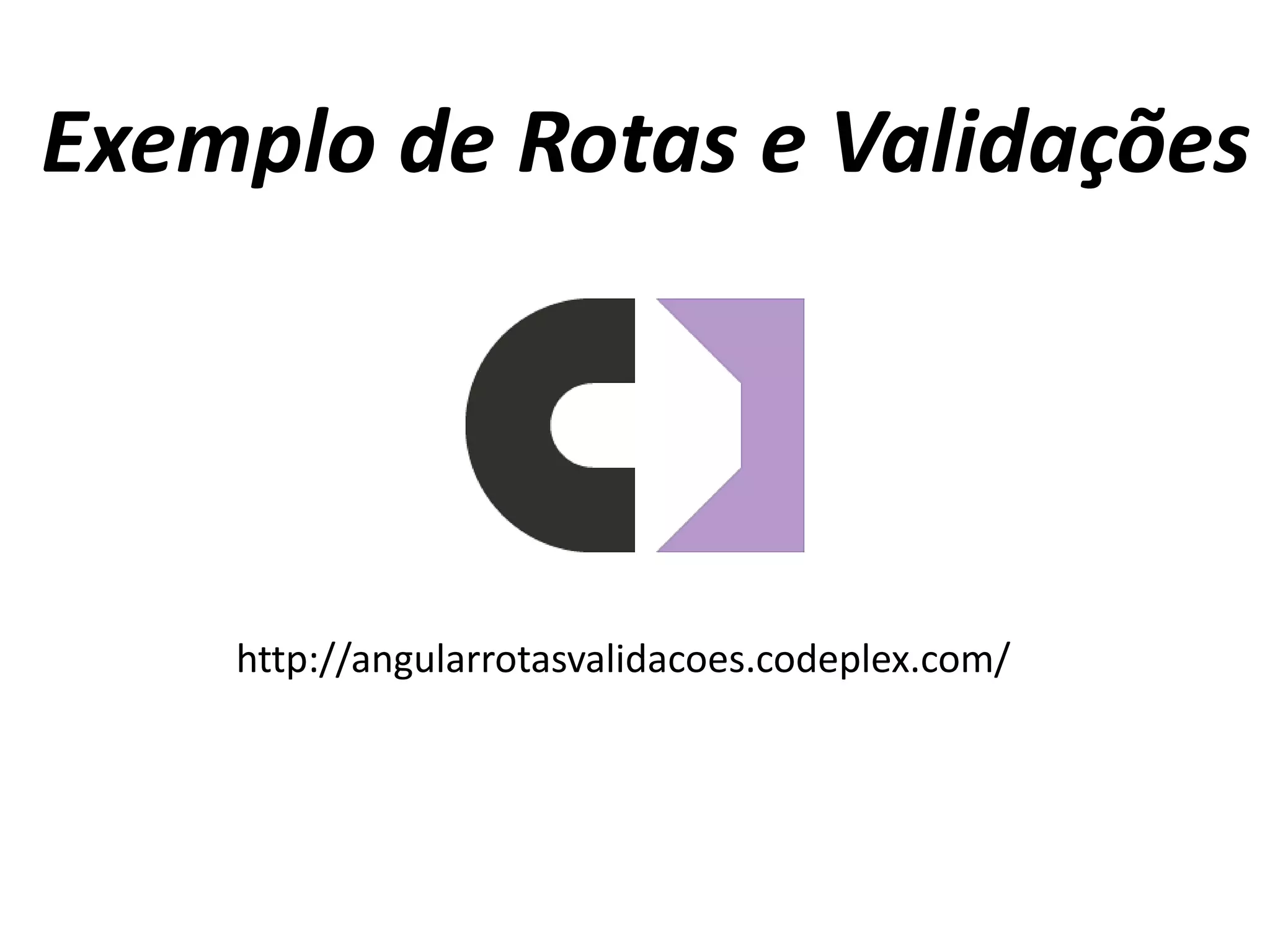 Exemplo de Rotas e Validações
http://angularrotasvalidacoes.codeplex.com/