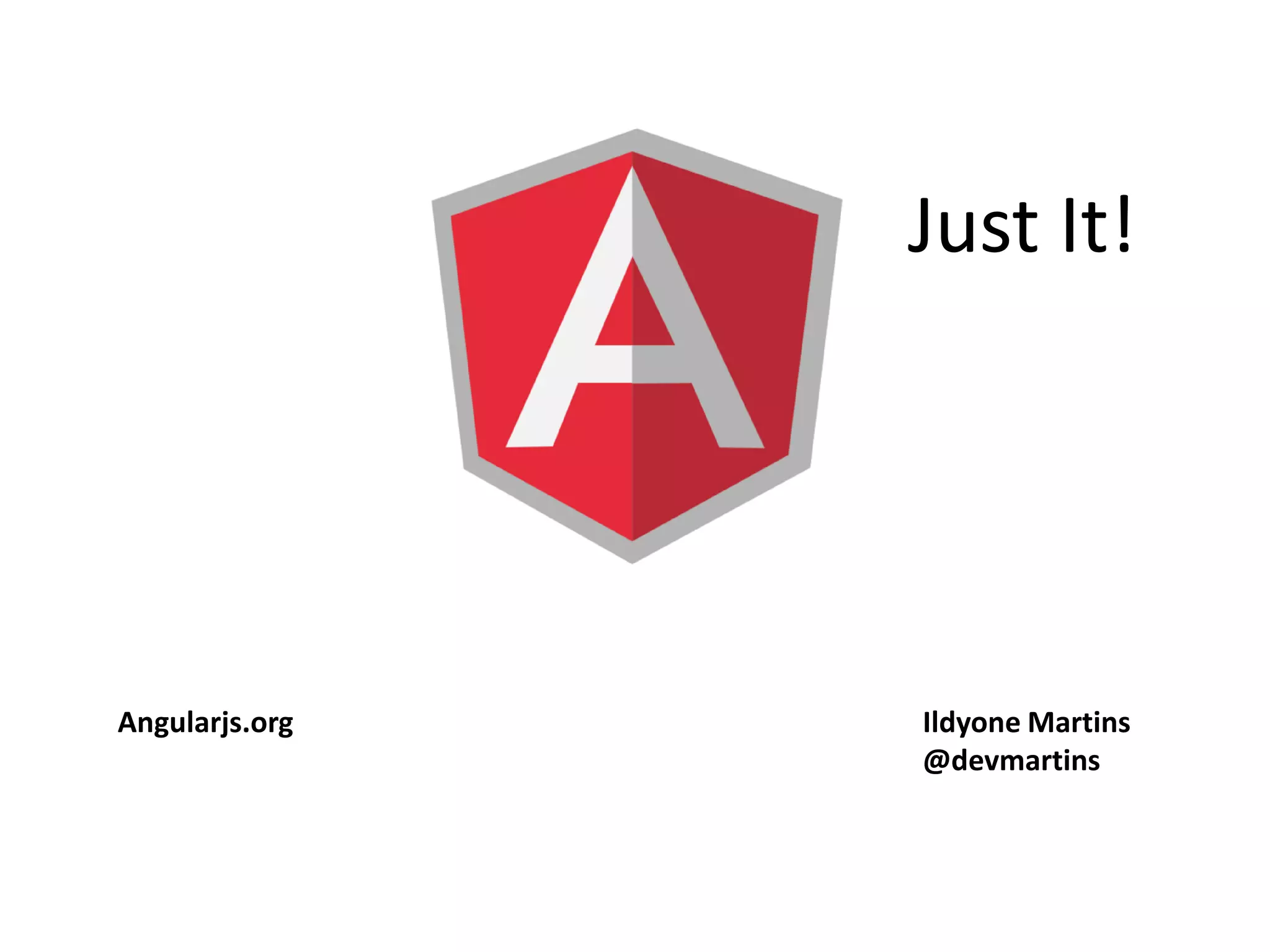 Just It!
Ildyone Martins
@devmartins
Angularjs.org
