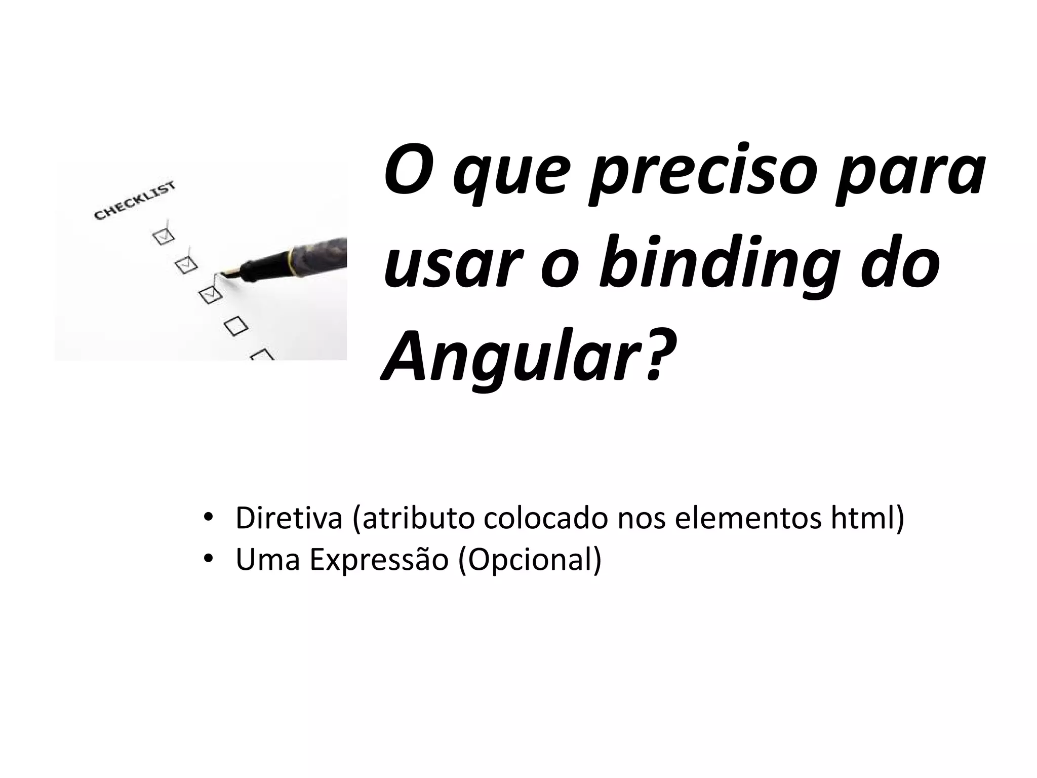 O que preciso para
usar o binding do
Angular?
• Diretiva (atributo colocado nos elementos html)
• Uma Expressão (Opcional)