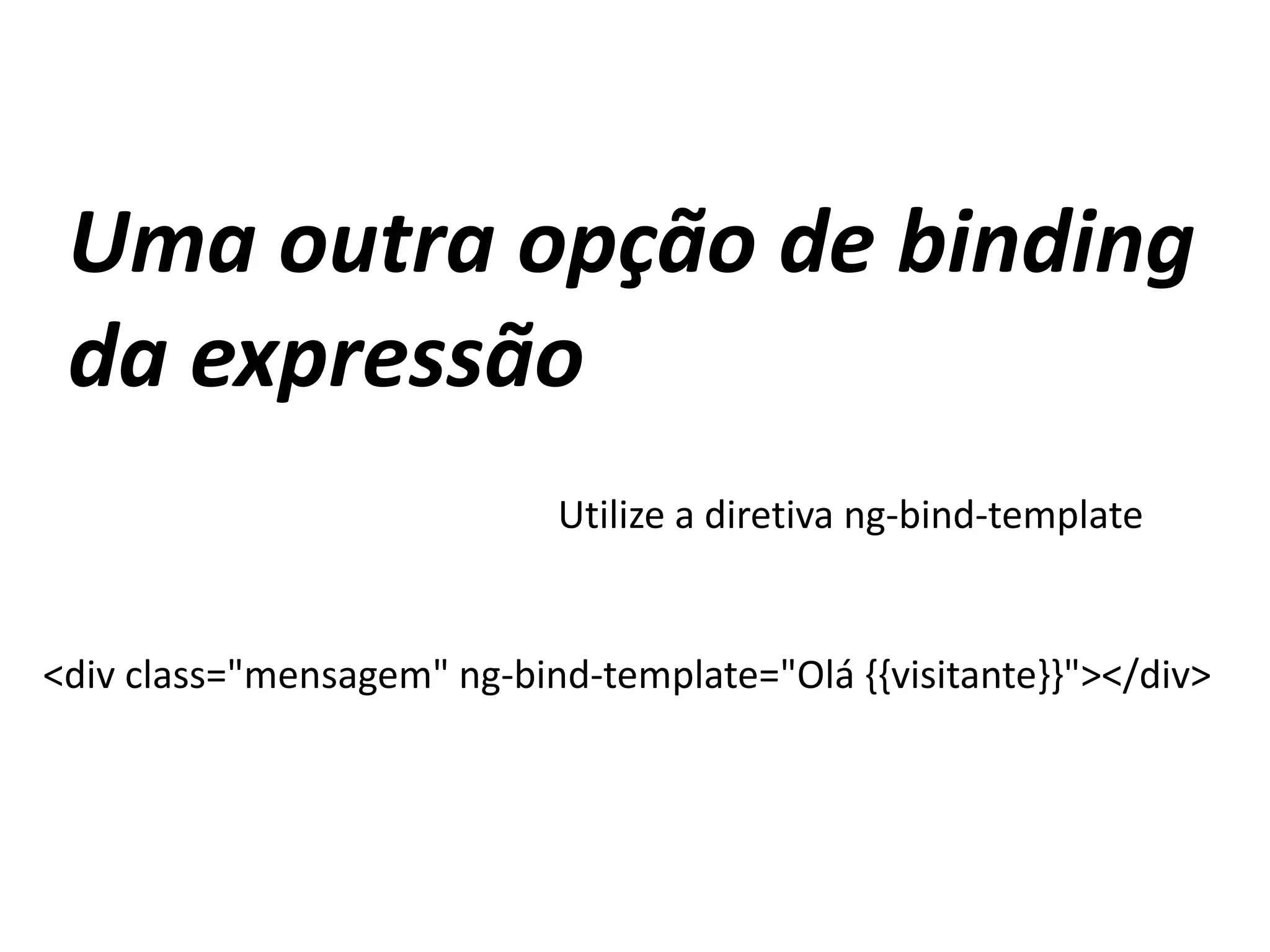 Uma outra opção de binding
da expressão
Utilize a diretiva ng-bind-template
<div class="mensagem" ng-bind-template="Olá {{visitante}}"></div>