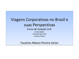 Viagens Corporativas no Brasil e suas Perspectivas Curso de Aviação Civil  Universidade  Anhembi Morumbi Campus Mooca Faustino Albano Pereira Júnior 