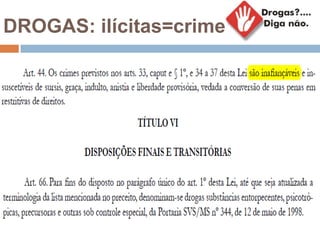 DROGAS: ilícitas=crime
 