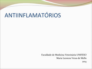 ANTIINFLAMATÓRIOS 
Faculdade de Medicina Veterinária UNIFESO 
Maria Leonora Veras de Mello 
2014 
 