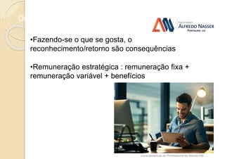Diferencial
Características do Profissional do Século XXI
•Fazendo-se o que se gosta, o
reconhecimento/retorno são consequências
•Remuneração estratégica : remuneração fixa +
remuneração variável + benefícios
 