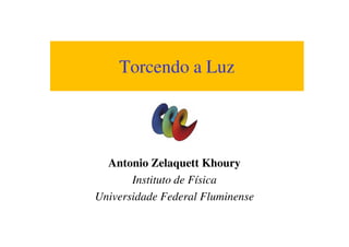 Torcendo a Luz
Antonio Zelaquett Khoury
Instituto de Física
Universidade Federal Fluminense
 