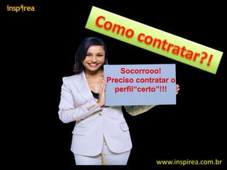 Socorrooo!
Preciso contratar o
perfil“certo”!!!
www.inspirea.com.br
 