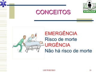 CONCEITOS


  EMERGÊNCIA
  Risco de morte
  URGÊNCIA
  Não há risco de morte


 LBP PORFIRIO        10
 