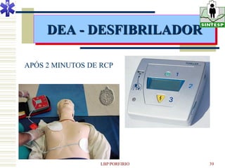 DEA - DESFIBRILADOR

APÓS 2 MINUTOS DE RCP




                  LBP PORFIRIO   39
 