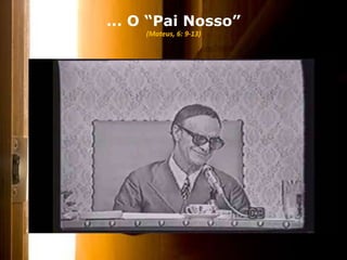 ... O “Pai Nosso”
(Mateus, 6: 9-13)
 