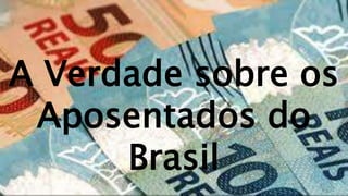 A Verdade sobre os
Aposentados do
Brasil
 