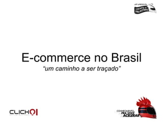 E-commerce no Brasil
“um caminho a ser traçado”

 