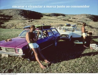 encarar	
  e	
  vivenciar	
  a	
  marca	
  junto	
  ao	
  consumidor




terça-feira, 21 de junho de 2011
 
