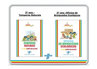 2º ano -          3º ano -Oficina de
Temperos Naturais   Brinquedos Ecológicos
 