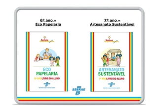 6º ano –             7º ano –
Eco Papelaria   Artesanato Sustentável
 