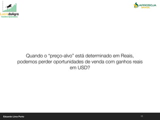 11
Quando o “preço-alvo” está determinado em Reais,
podemos perder oportunidades de venda com ganhos reais
em USD?
Eduardo Lima Porto
 