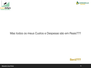 18
Mas todos os meus Custos e Despesas são em Reais???
Será???
Eduardo Lima Porto
 