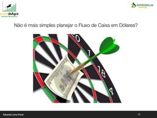 22
Não é mais simples planejar o Fluxo de Caixa em Dólares?
Eduardo Lima Porto
 