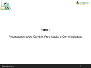 3
Parte I:
Provocações sobre Câmbio, Preciﬁcação e Comercialização
Eduardo Lima Porto
 