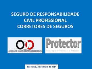 SEGURO DE RESPONSABILIDADE
CIVIL PROFISSIONAL
CORRETORES DE SEGUROS
São Paulo, 28 de Maio de 2014
 