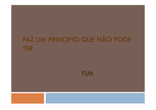 PAZ UM PRINCIPIO QUE NÃO PODE
TER

FIM

 