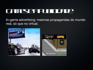 Games e a Publicidade In-game advertising: mesmas propagandas do mundo real, só que no virtual. 