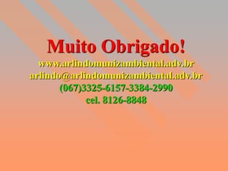 Muito Obrigado!
  www.arlindomunizambiental.adv.br
arlindo@arlindomunizambiental.adv.br
       (067)3325-6157-3384-2990
             cel. 8126-8848
 