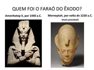 QUEM FOI O FARAÓ DO ÊXODO? Amenhotep II, por 1440 a.C. Merneptah, por volta de 1230 a.C. (mais provável) 