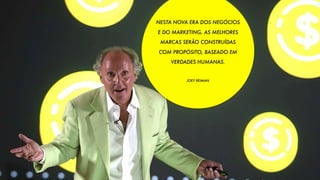 NESTA NOVA ERA DOS NEGÓCIOS
E DO MARKETING, AS MELHORES
MARCAS SERÃO CONSTRUÍDAS
COM PROPÓSITO, BASEADO EM
VERDADES HUMANAS.
JOEY REIMAN
 