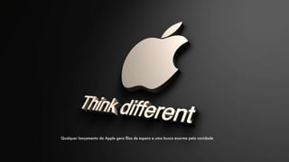 Qualquer lançamento da Apple gera ﬁlas de espera e uma busca enorme pela novidade
 