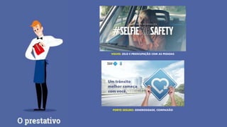 VOLVO: ZELO E PREOCUPAÇÃO COM AS PESSOAS
PORTO SEGURO: GENEROSIDADE, COMPAIXÃO
 