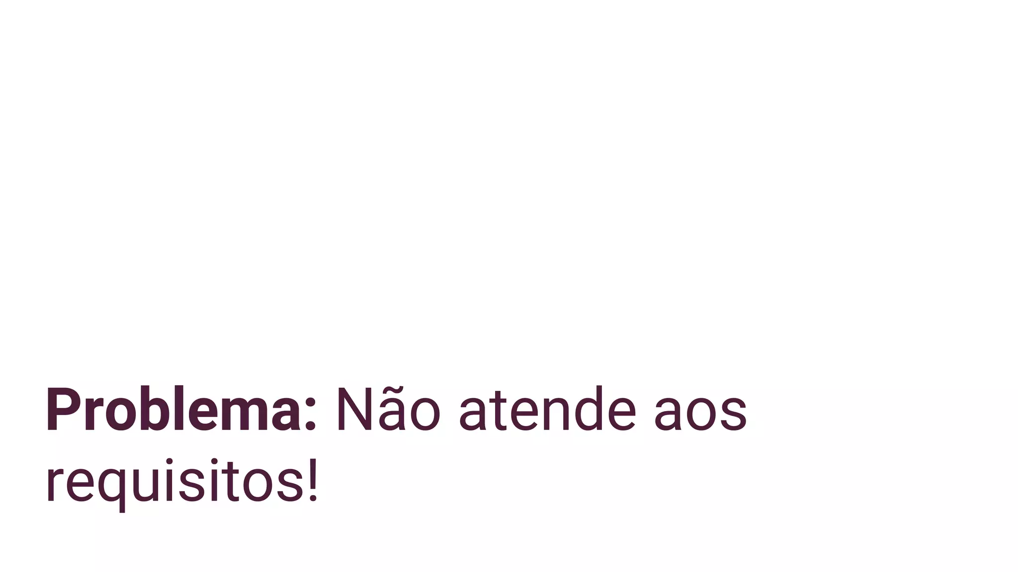 Problema: Não atende aos
requisitos!
 
