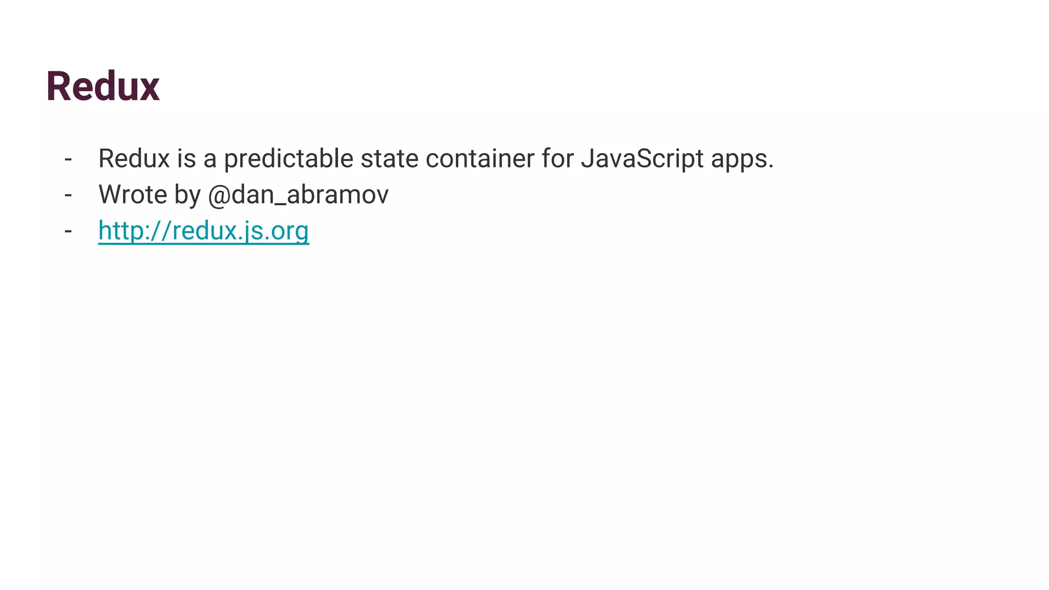 Redux
- Redux is a predictable state container for JavaScript apps.
- Wrote by @dan_abramov
- http://redux.js.org
 