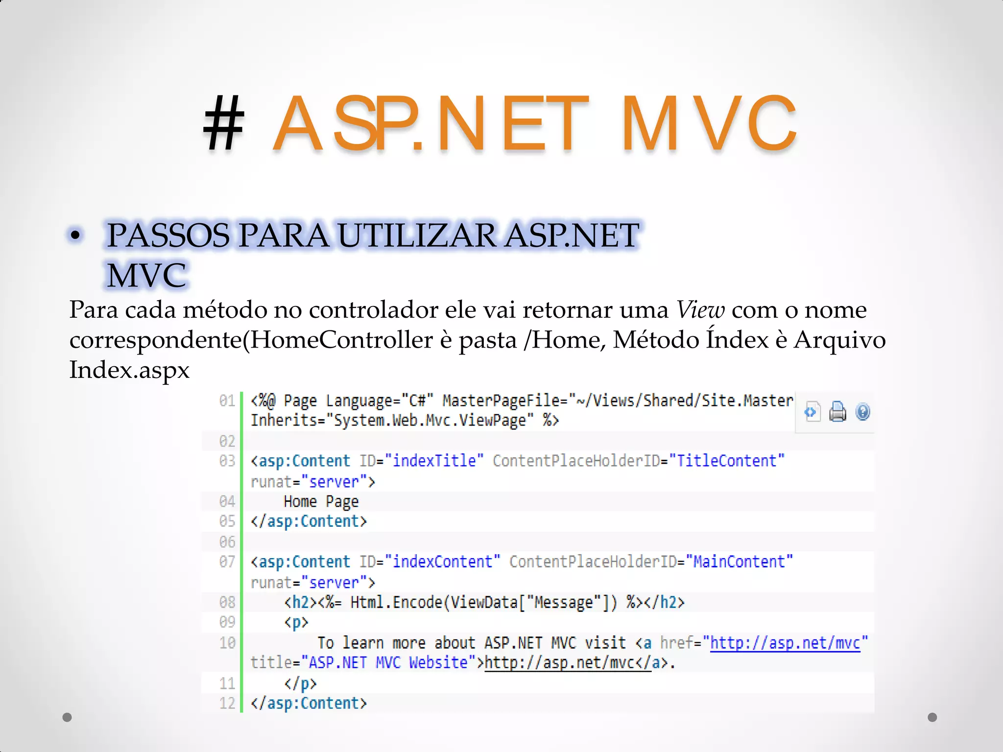 # A SP.N ET M VC • PASSOS PARA UTILIZAR ASP.NET MVC Para cada método no controlador ele vai retornar uma View com o nome correspondente(HomeController è pasta /Home, Método Índex è Arquivo Index.aspx 