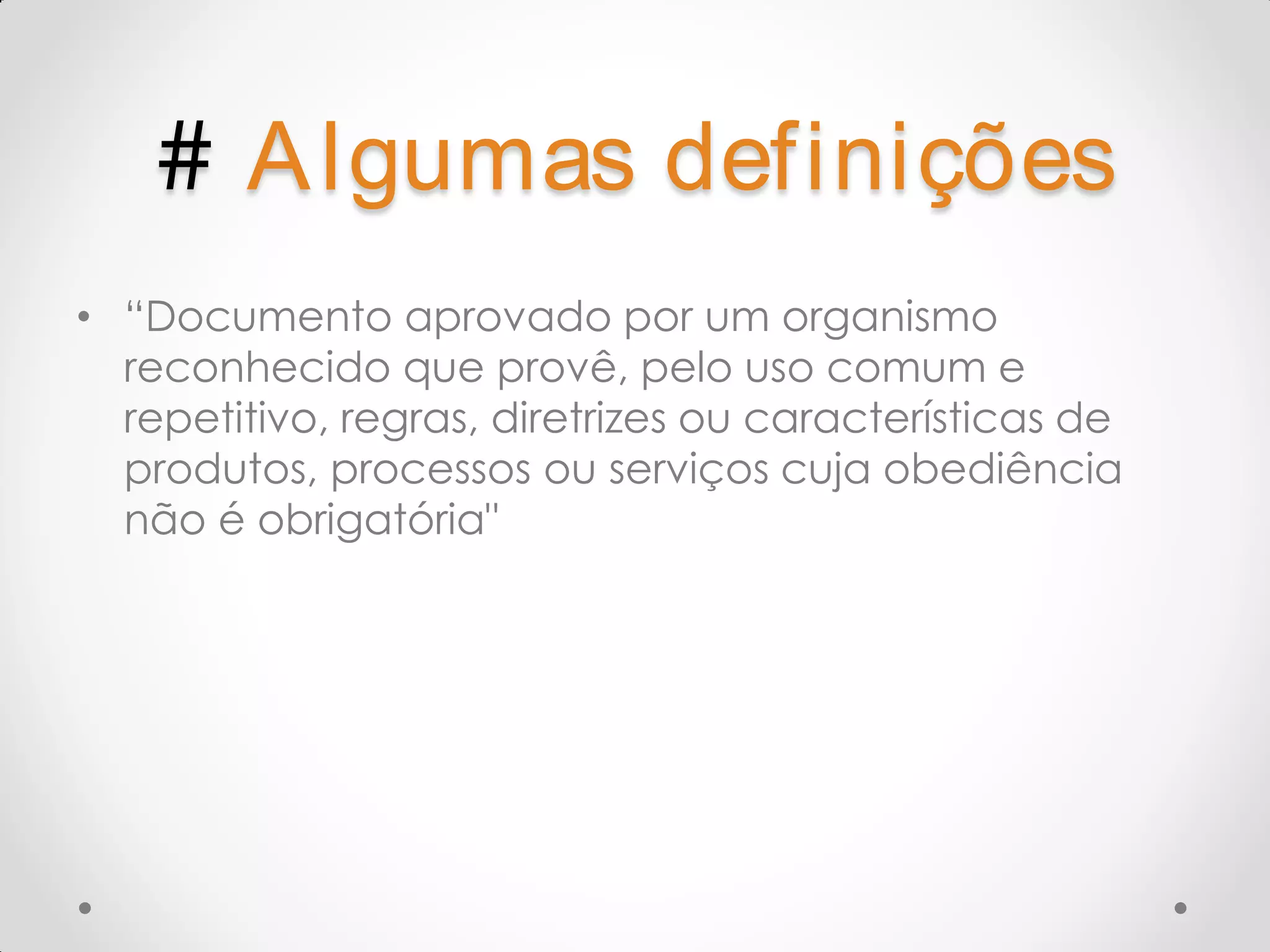 # A lgumas definições • “Documento aprovado por um organismo reconhecido que provê, pelo uso comum e repetitivo, regras, diretrizes ou características de produtos, processos ou serviços cuja obediência não é obrigatória" 