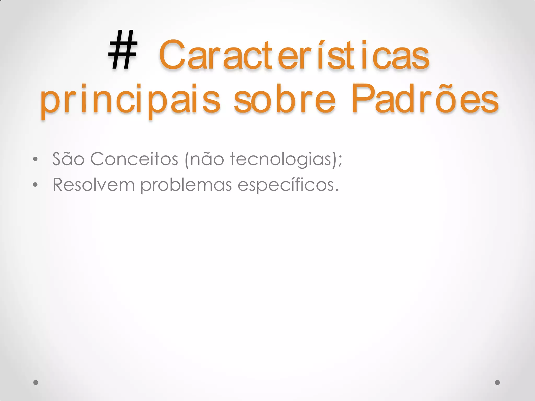 # Caract eríst icas principais sobre Padrões • São Conceitos (não tecnologias); • Resolvem problemas específicos. 