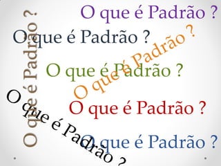 O que é Padrão ?
 O que é Padrão ?
O que é Padrão ?
                    O que é Padrão ?

                      O que é Padrão ?
                        O que é Padrão ?
 
