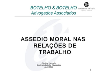 Cândida Machado
Botelho & Botelho Advogados
Abril/2011
1
BOTELHO & BOTELHO
Advogados Associados
ASSEDIO MORAL NAS
RELAÇÕES DE
TRABALHO
 