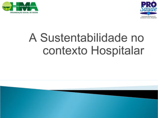 A Sustentabilidade no
contexto Hospitalar
 
