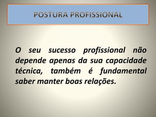 O seu sucesso profissional não
depende apenas da sua capacidade
técnica, também é fundamental
saber manter boas relações.
 