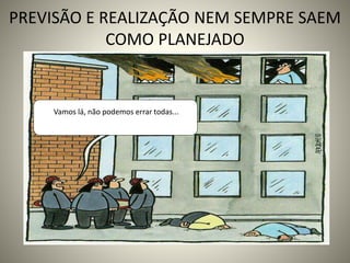 PREVISÃO E REALIZAÇÃO NEM SEMPRE SAEM
COMO PLANEJADO
Come on! It can‘t goVamos lá, não podemos errar todas...
 