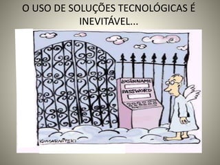 O USO DE SOLUÇÕES TECNOLÓGICAS É
INEVITÁVEL...
 