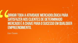 “Dirigirtodaaatividademercadológicapara
satisfazeraosclientesdedeterminado
mercadoéachaveparaosucessoemqualquer
empreendimento.
Las Casas.
 