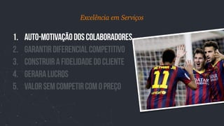 1. auto-motivaçãodoscolaboradores
2. GarantirDiferencialcompetitivo
3. ConstruirafidelidadedoCliente
4. Geraralucros
5. valorsemcompetircomopreço
Excelência em Serviços
 
