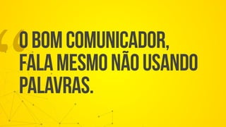 “obomcomunicador,
falamesmonãousando
palavras.
 