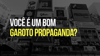 Vocêéumbom
garotopropaganda?
 