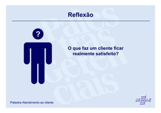 Reflexão


                  ?
                                  O que faz um cliente ficar
                                    realmente satisfeito?




Palestra Atendimento ao cliente
 