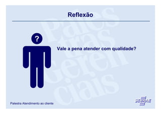 Reflexão



                 ?
                                  Vale a pena atender com qualidade?




Palestra Atendimento ao cliente
 