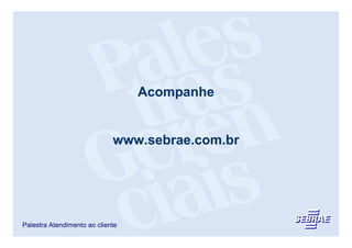 Acompanhe


                             www.sebrae.com.br




Palestra Atendimento ao cliente
 