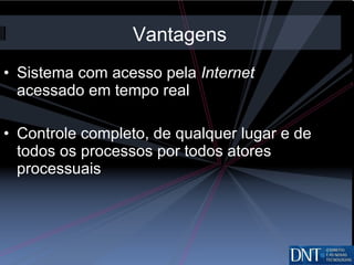 Sistema com acesso pela  Internet  acessado em tempo real Controle completo, de qualquer lugar e de todos os processos por todos atores processuais Vantagens 
